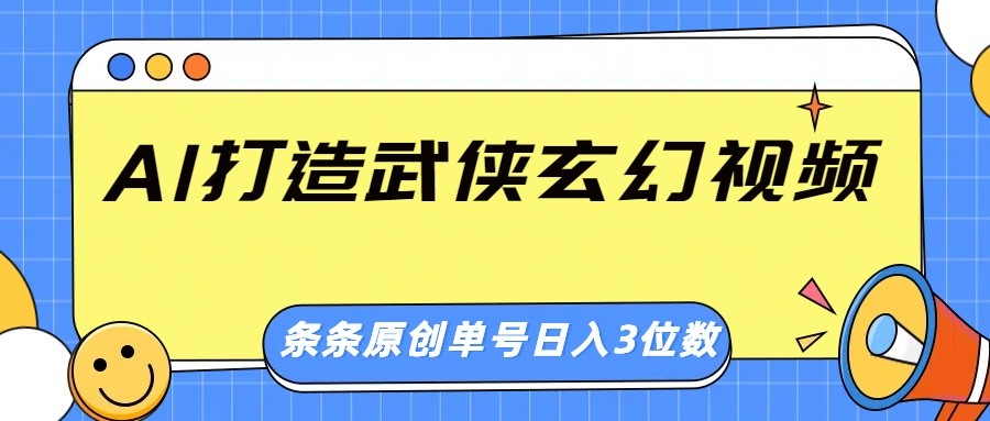 AI打造武侠玄幻视频，条条原创、画风惊艳，单号轻松日入三位数-985网创
