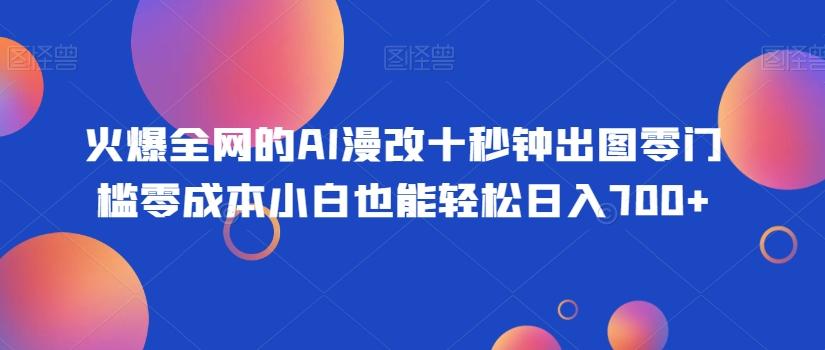 火爆全网的AI漫改十秒钟出图零门槛零成本小白也能轻松日入700+-985网创
