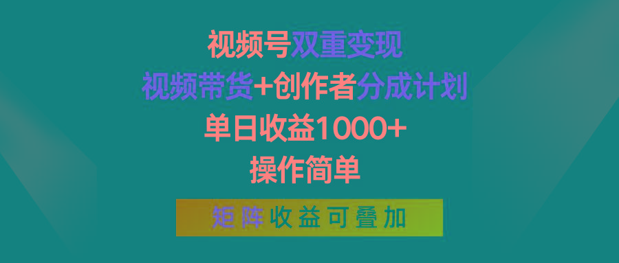 视频号双重变现，视频带货+创作者分成计划 , 单日收益1000+，操作简单，矩阵收益叠加-985网创