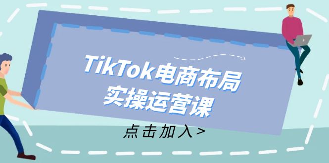 TikTok电商布局实操运营课：从新手到精通，成为TikTok带货运营高手-985网创