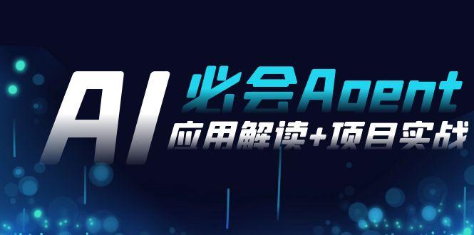 2024Ai必会 Agent(应用解读+项目实战)，一站式搞定Agent应用(71节课)-985网创