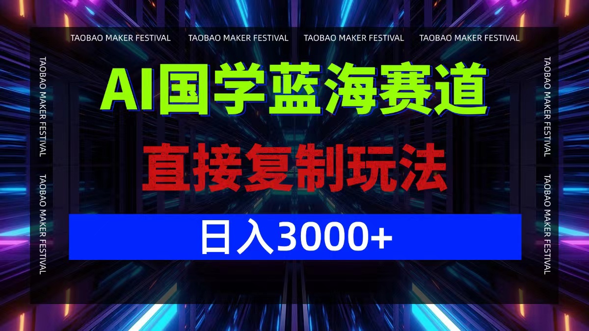 AI国学蓝海赛道，直接复制玩法，轻松日入3000+-985网创