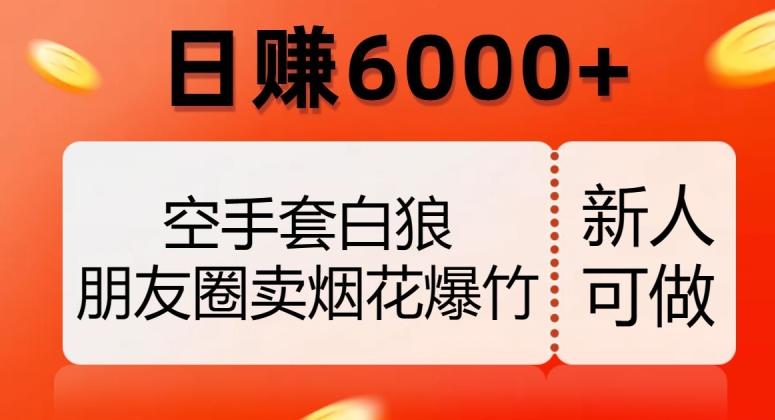 空手套白狼，朋友圈卖烟花爆竹，日赚6000+【揭秘】-985网创