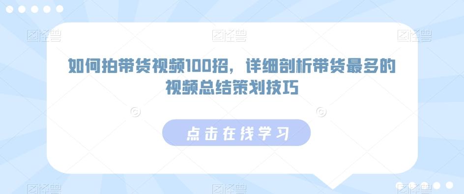 如何拍带货视频100招，详细剖析带货最多的视频总结策划技巧-985网创