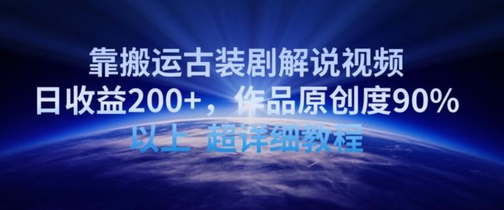 靠搬运古装剧解说视频，日收益200+，作品原创度90%以上，超详细教程【揭秘】-985网创