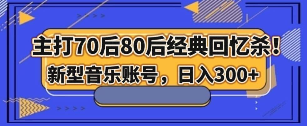 主打70后80后经典回忆杀！新型音乐账号，日入300+-985网创