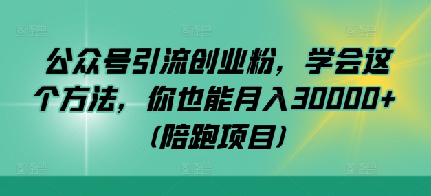 公众号引流创业粉，学会这个方法，你也能月入30000+ (陪跑项目)-985网创
