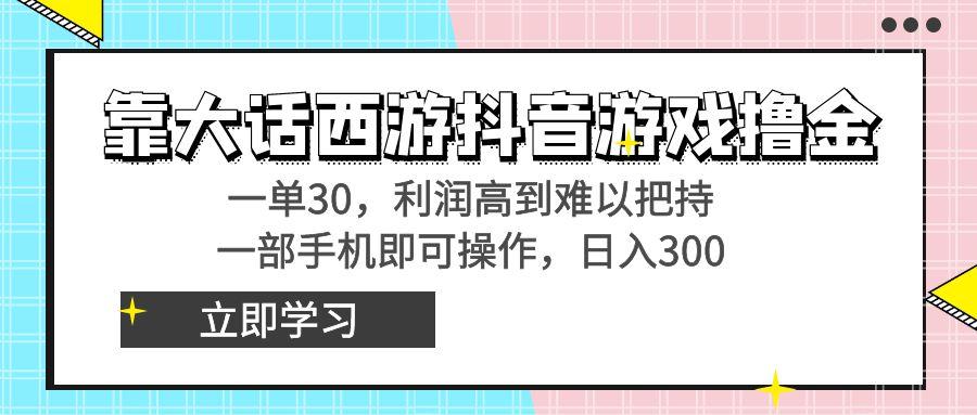靠大话西游抖音游戏撸金，一单30，利润高到难以把持，一部手机即可操作...-985网创