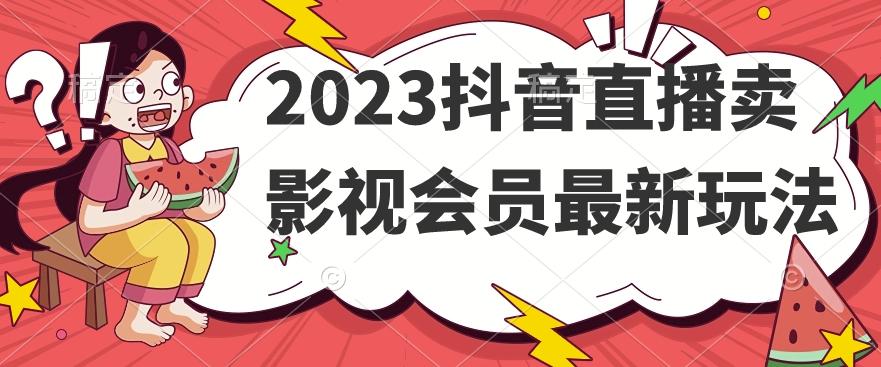 2023抖音直播卖影视会员最新玩法-985网创
