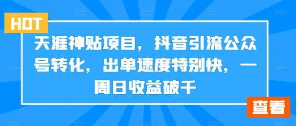 天涯神贴项目，抖音引流公众号转化，出单速度特别快，一周日收益破千-985网创