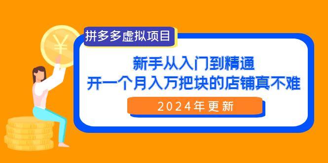 (9744期)拼多多虚拟项目：入门到精通，开一个月入万把块的店铺 真不难(24年更新)-985网创