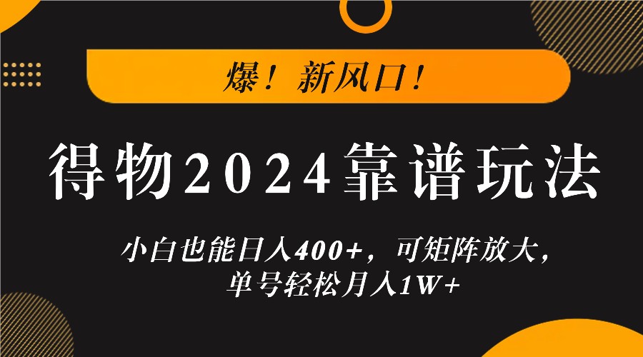 爆！新风口！小白也能日入400+，得物2024靠谱玩法，可矩阵放大，单号轻松月入1W+-985网创