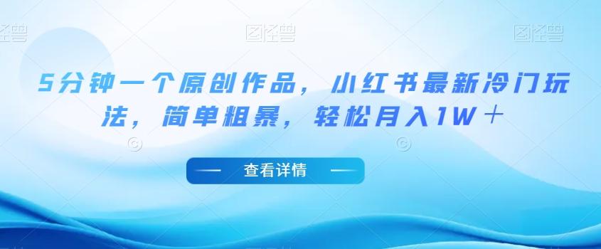 5分钟一个原创作品，小红书最新冷门玩法，简单粗暴，轻松月入1W＋【揭秘】-985网创