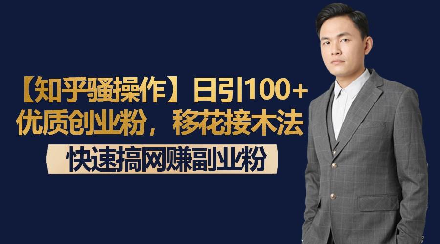 【知乎骚操作】日引100+优质创业粉，移花接木法，快速搞网赚副业粉-985网创