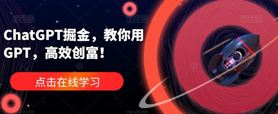 ChatGPT掘金，教你用GPT，高效创富！-985网创