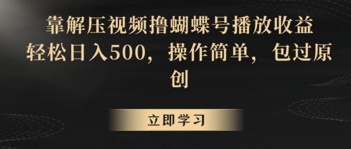 靠解压视频撸蝴蝶号播放收益，轻松日入500，操作简单，包过原创【揭秘】-985网创