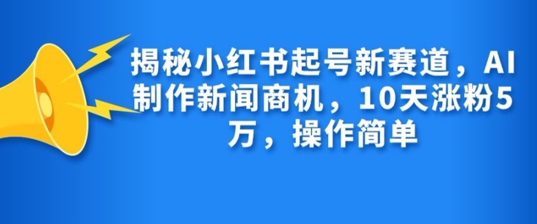 揭秘小红书起号新赛道，AI制作新闻商机，10天涨粉1万，操作简单-985网创