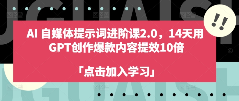 AI自媒体提示词进阶课2.0，14天用 GPT创作爆款内容提效10倍-985网创