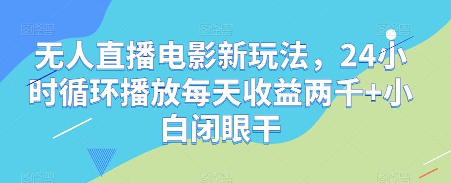 无人直播电影新玩法，24小时循环播放每天收益两千+小白闭眼干【揭秘】-985网创