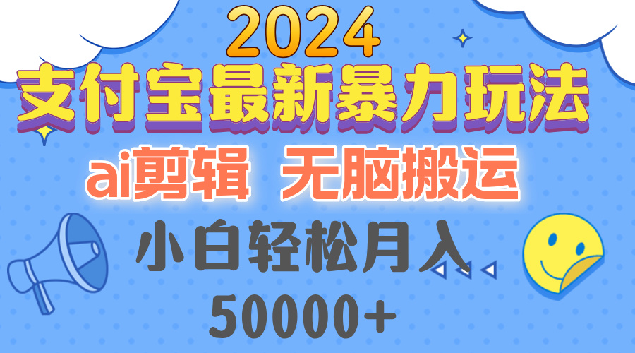 2024支付宝最新暴力玩法，AI剪辑，无脑搬运，小白轻松月入50000+-985网创