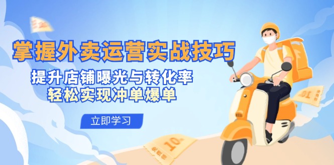 掌握外卖运营实战技巧，提升店铺曝光与转化率，轻松实现冲单爆单-985网创