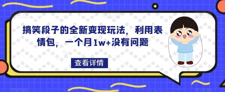 搞笑段子的全新变现玩法，利用表情包，一个月1w+没有问题【揭秘】-985网创