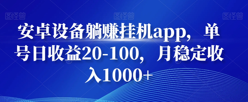 安卓设备躺赚挂机app，单号日收益20-100，月稳定收入1000+-985网创