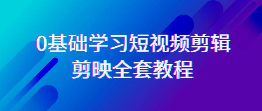 0基础系统学习短视频剪辑，剪映全套33节教程，全面覆盖剪辑功能-985网创