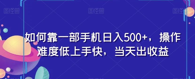 如何靠一部手机日入500+，操作难度低上手快，当天出收益-985网创