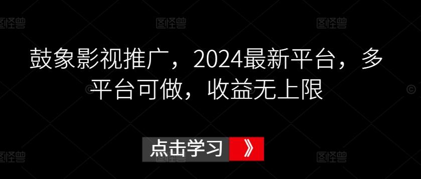 鼓象影视推广，2024最新平台，多平台可做，收益无上限【揭秘】-985网创