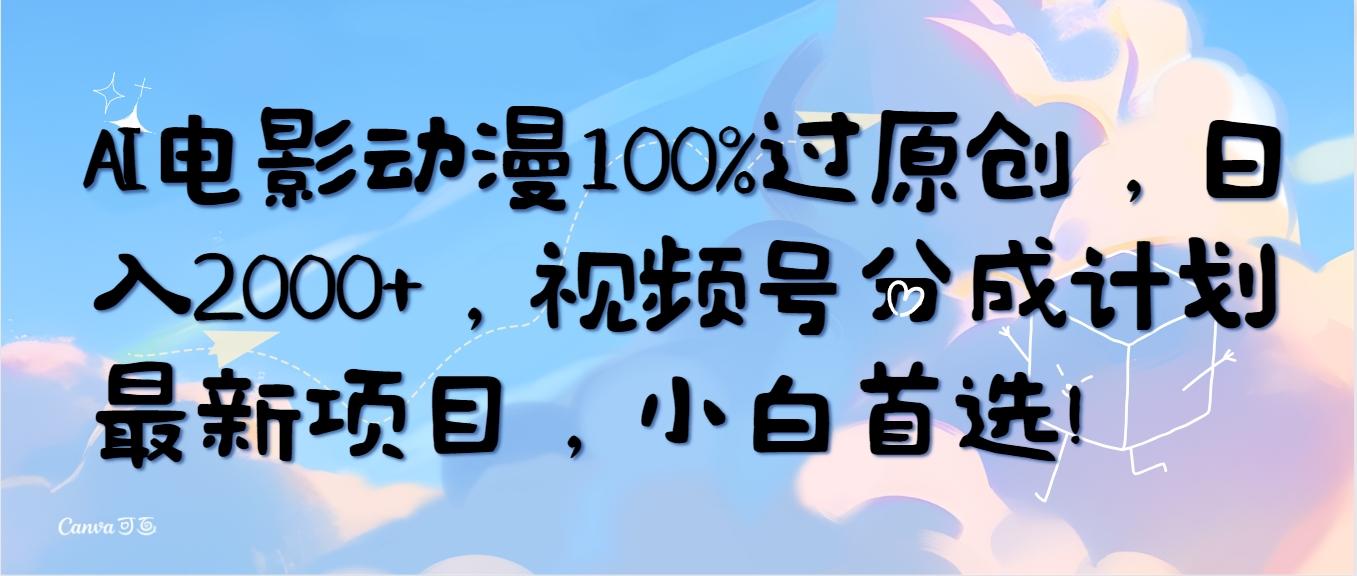 (10052期)AI电影动漫100%过原创，日入2000+，视频号分成计划最新项目，小白首选！-985网创
