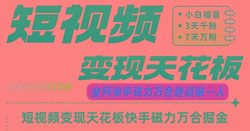 快手磁力万合短视频变现天花板+7天W粉号操作SOP-985网创