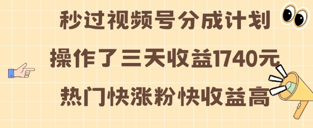 视频号分成计划操作了三天收益1740元 这类视频很好做，热门快涨粉快收益高【揭秘】-985网创