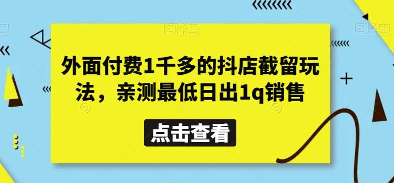 外面付费1千多的抖店截留玩法，亲测最低日出1q销售【揭秘】-985网创