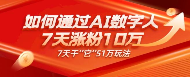AI数字人4.0版、每天10分钟单账号7天涨粉10万、7天变现51万-985网创