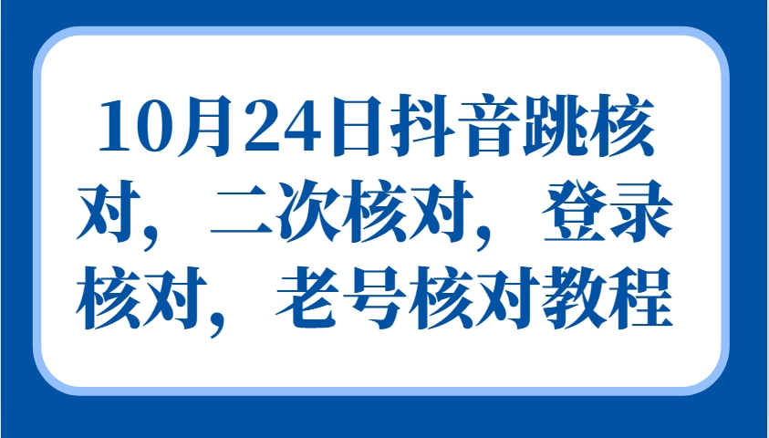 10月24日抖音跳核对，二次核对，登录核对，老号核对教程-985网创