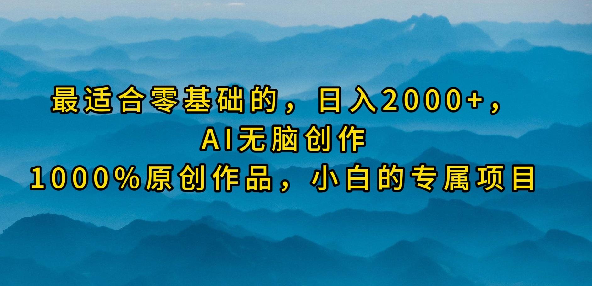 (9866期)最适合零基础的，日入2000+，AI无脑创作，100%原创作品，小白的专属项目-985网创