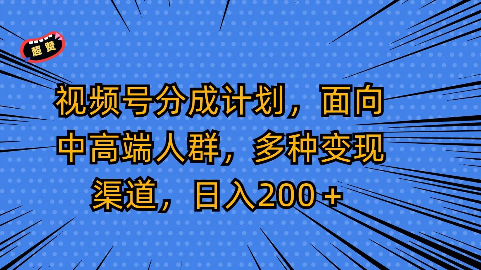 视频号分成计划，面向中高端人群，多种变现渠道，日入200＋-985网创