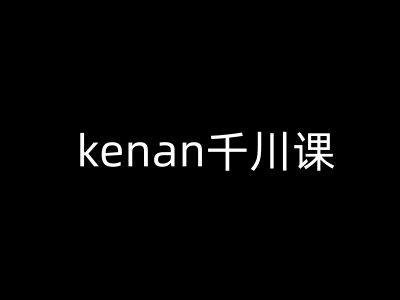 kenan千川课-kenan抖音电商巨量千川教程-985网创