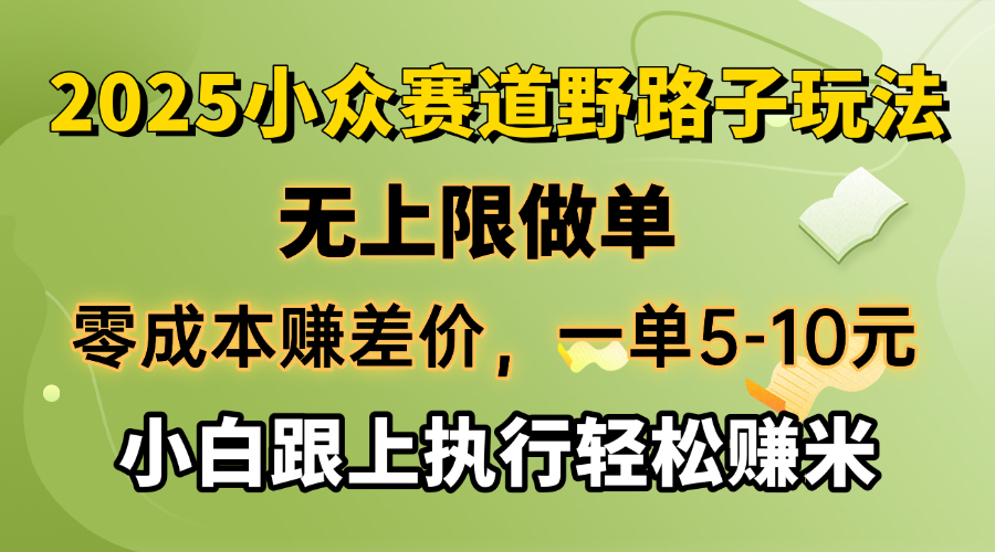 零成本赚差价，一单5-10元，无上限做单，2025小众赛道，跟上执行轻松赚米-985网创