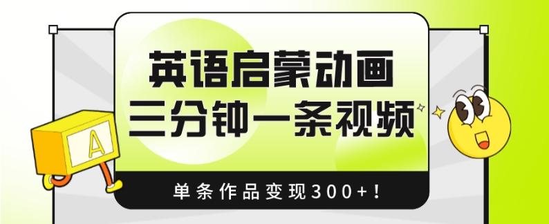 英语启蒙动画，三分钟一条视频，单条作品变现300+！-985网创