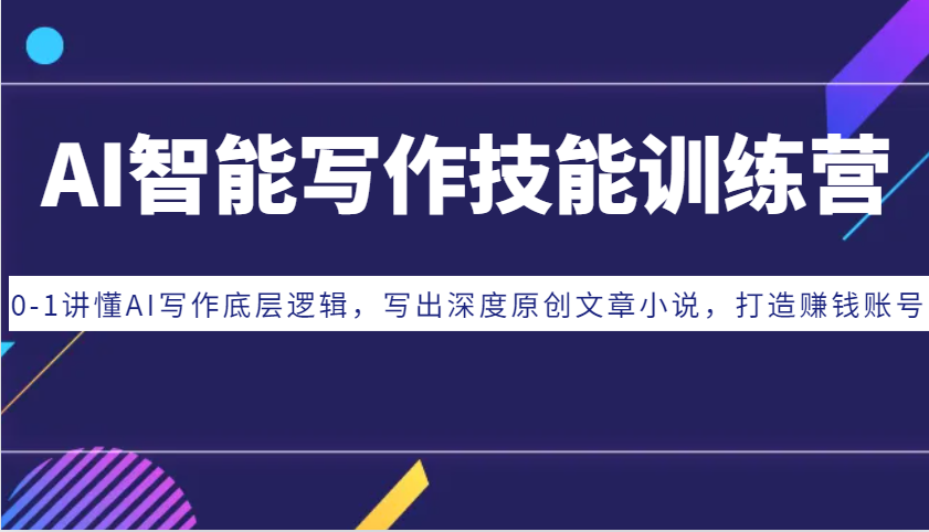 AI智能写作技能训练营：0-1讲懂AI写作底层逻辑，写出深度原创文章小说，打造赚钱账号-985网创