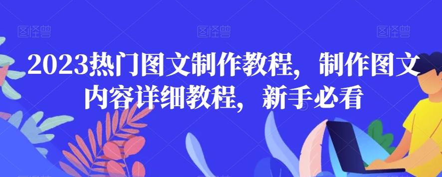 2023热门图文制作教程，制作图文内容详细教程，新手必看-985网创