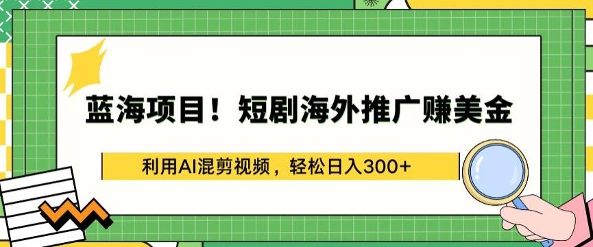蓝海项目!短剧海外推广赚美金，利用AI混剪视频，轻松日入300+【揭秘】-985网创