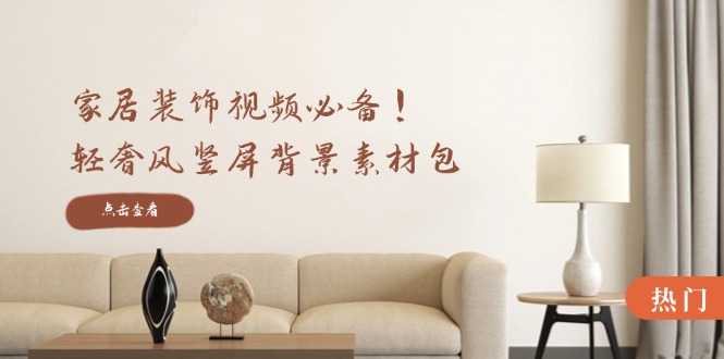 家居装饰视频必备！轻奢风竖屏背景素材包，含清晰、中间虚化、全屏虚化-985网创