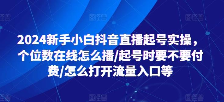2024新手小白抖音直播起号实操，个位数在线怎么播/起号时要不要付费/怎么打开流量入口等-985网创