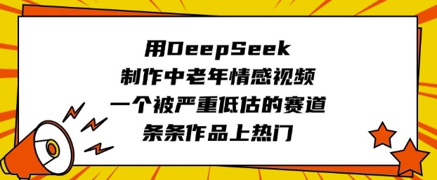 用DeepSeek制作中老年情感视频，一个被严重低估的赛道，条条作品上热门-985网创