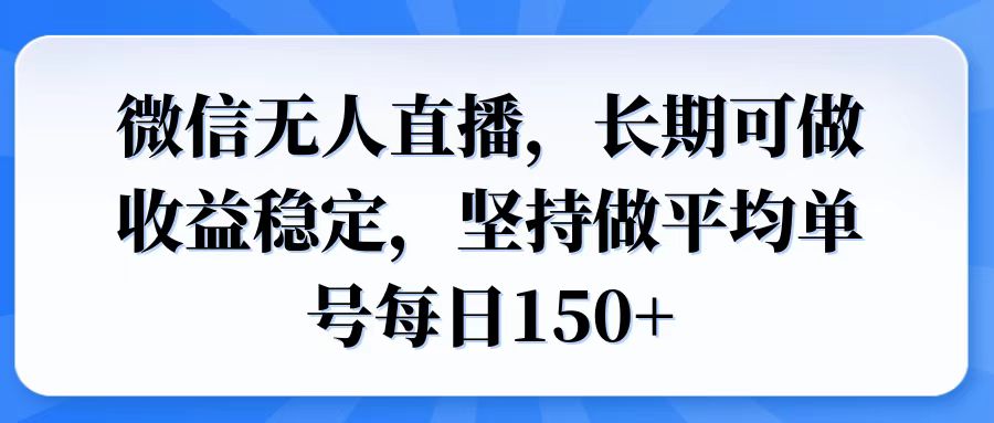 微信无人直播，长期可做收益稳定，坚持做平均单号每日150+-985网创