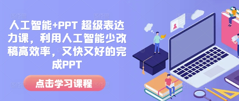 人工智能+PPT 超级表达力课，利用人工智能少改稿高效率，又快又好的完成PPT-985网创