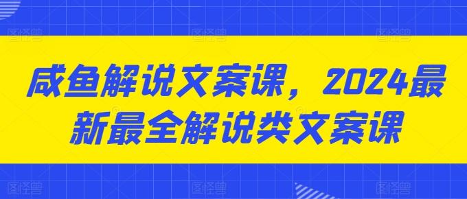 咸鱼解说文案课，2024最新最全解说类文案课-985网创